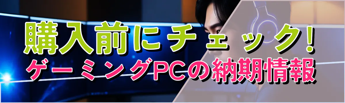 購入前にチェック! ゲーミングPCの納期情報